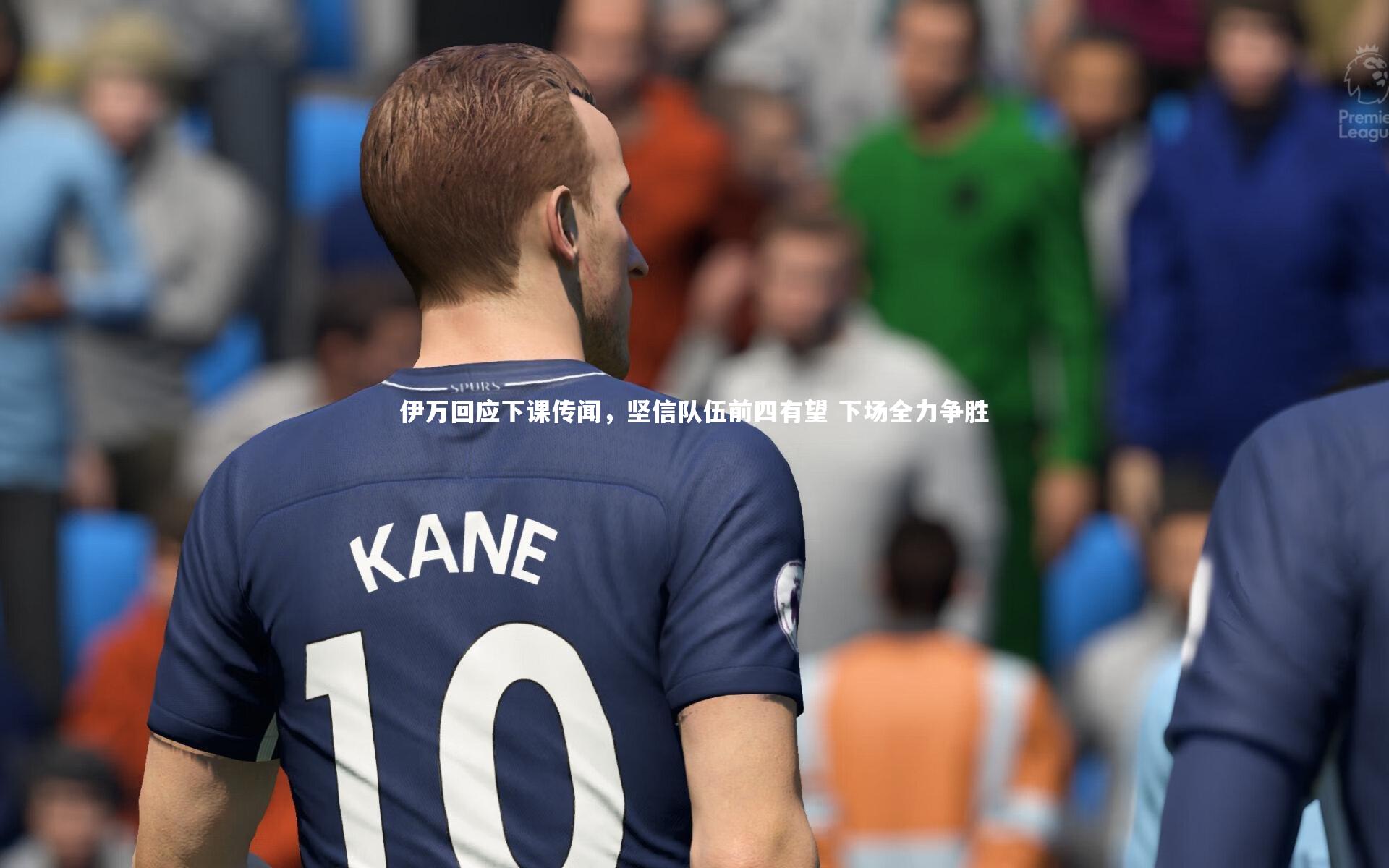 伊万回应下课传闻,坚信队伍前四有望 下场全力争胜