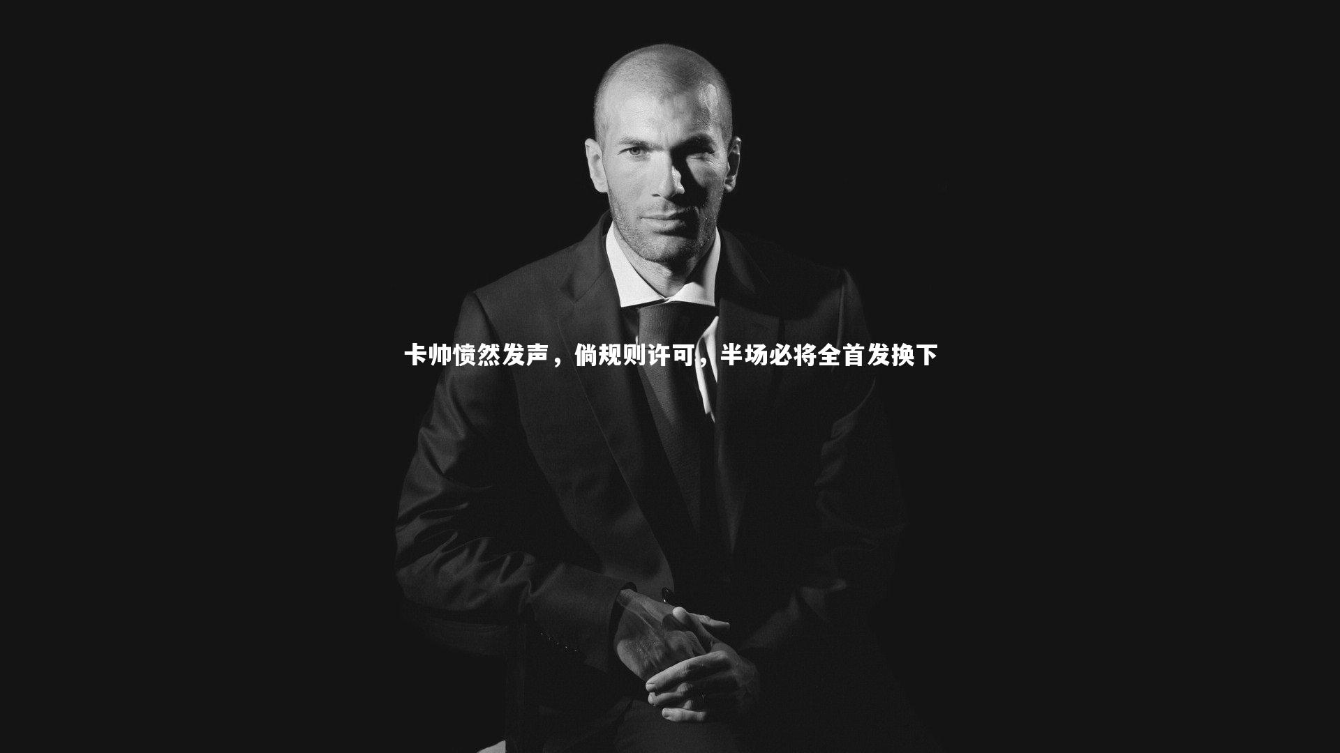 卡帅愤然发声，倘规则许可，半场必将全首发换下